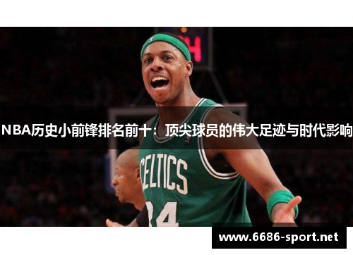 NBA历史小前锋排名前十：顶尖球员的伟大足迹与时代影响