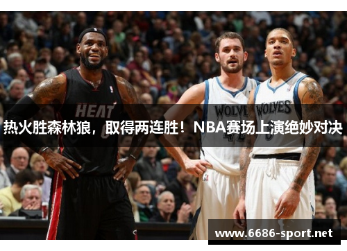 热火胜森林狼，取得两连胜！NBA赛场上演绝妙对决